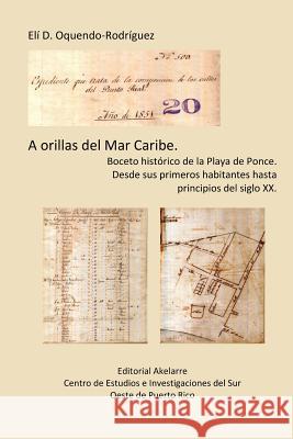 A orillas del Mar Caribe.: Boceto histórico de la Playa de Ponce. Desde sus primeros habitantes hasta principios del siglo XX. Crespo Vargas, Pablo L. 9781547284931 Createspace Independent Publishing Platform