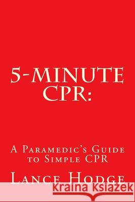 5-Minute CPR: A Paramedic's Guide to Simple CPR Lance Hodge 9781547285488 Createspace Independent Publishing Platform