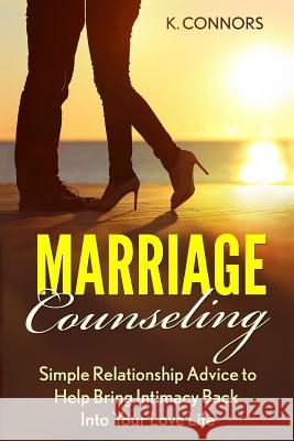 Marriage Counseling: Simple Relationship Advice to Help Bring Intimacy Back into Your Love Life Connors, K. 9781547289608 Createspace Independent Publishing Platform