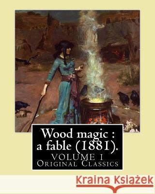 Wood magic: a fable (1881). By: Richard Jefferies (VOLUME 1). Original Classics: John Richard Jefferies (6 November 1848 - 14 Augu Jefferies, Richard 9781547290956