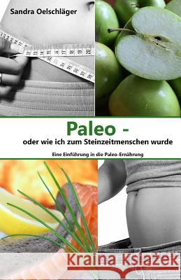 Paleo - oder wie ich zum Steinzeitmenschen wurde: Eine Einführung in die Paleo-Ernährung Oelschlager, Sandra 9781547292356 Createspace Independent Publishing Platform