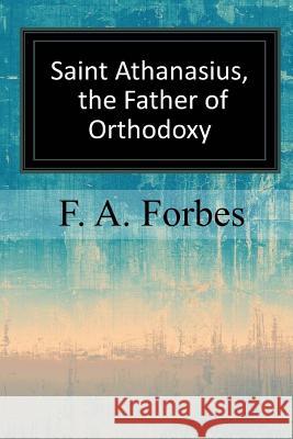 Saint Athanasius, the Father of Orthodoxy F. a. Forbes 9781547293452 Createspace Independent Publishing Platform