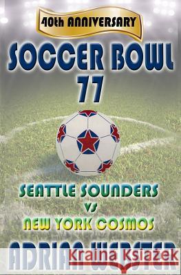 Soccer Bowl 77: Commemorative Book 40th Anniversary Adrian Webster 9781547297863 Createspace Independent Publishing Platform
