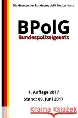 Bundespolizeigesetz - BPolG, 1. Auflage 2017 G. Recht 9781547298006 Createspace Independent Publishing Platform