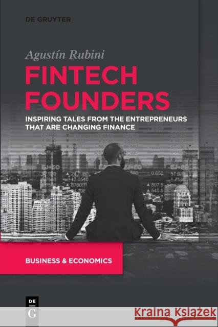 Fintech Founders: Inspiring Tales from the Entrepreneurs that are Changing Finance Agustin Rubini 9781547417292 De Gruyter