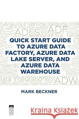 Quick Start Guide to Azure Data Factory, Azure Data Lake Server, and Azure Data Warehouse Mark Beckner 9781547417353