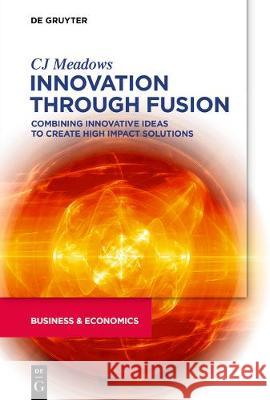 Innovation Through Fusion: Combining Innovative Ideas to Create High Impact Solutions Meadows, Cj 9781547417766 De-G Press