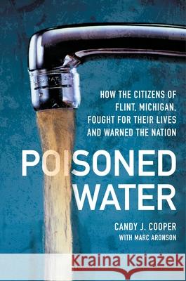 Poisoned Water: How the Citizens of Flint, Michigan, Fought for Their Lives and Warned the Nation Candy J. Cooper Marc Aronson 9781547602322 Bloomsbury Publishing PLC