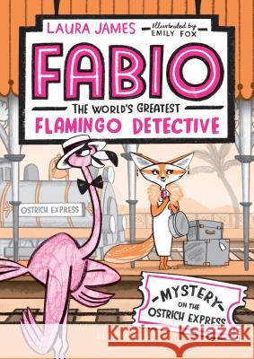 Fabio the World's Greatest Flamingo Detective: Mystery on the Ostrich Express Laura James Emily Fox 9781547604586