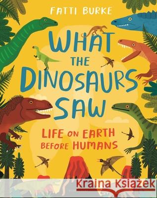 What the Dinosaurs Saw: Life on Earth Before Humans Fatti Burke Fatti Burke 9781547606894 Bloomsbury Publishing PLC