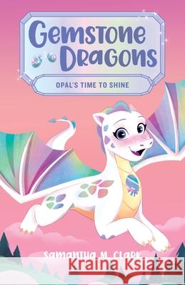 Gemstone Dragons 1: Opal's Time to Shine Samantha M. Clark 9781547608881