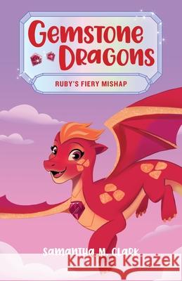 Gemstone Dragons 2: Ruby's Fiery Mishap Samantha M. Clark 9781547608928