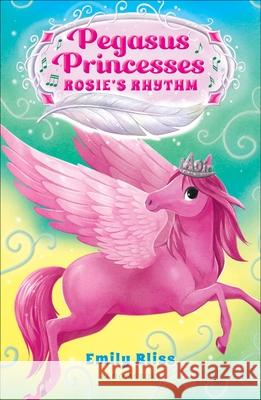 Pegasus Princesses 5: Rosie's Rhythm Emily Bliss 9781547609680