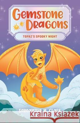 Gemstone Dragons 3: Topaz\'s Spooky Night Samantha M. Clark 9781547610891