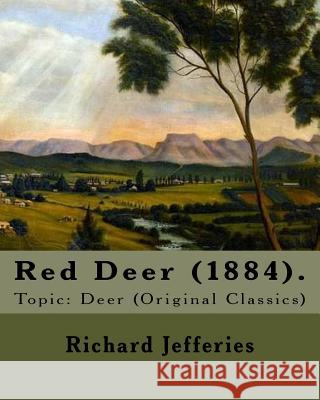 Red Deer (1884). By: Richard Jefferies: Topic: Deer (Original Classics) Jefferies, Richard 9781548002176