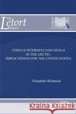 China's Interests and Goals in the Arctic: Implications for the United States Elizabeth Wishnick 9781548004279 Createspace Independent Publishing Platform