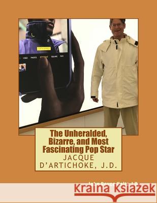The Unheralded, Bizarre, Most Fascinating Pop Star: Jacque D'Artichoke, J.D. John Royce Holt 9781548006280 Createspace Independent Publishing Platform