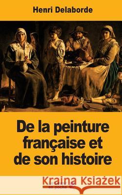 De la peinture française et de son histoire Delaborde, Henri 9781548006570 Createspace Independent Publishing Platform