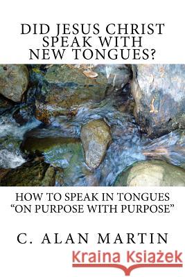 Did Jesus Christ Speak with New Tongues? C. Alan Martin 9781548006624 Createspace Independent Publishing Platform