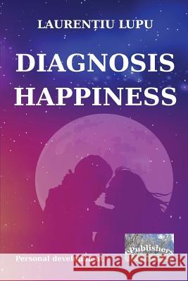 Diagnosis: Happiness: Personal Development Laurentiu Lupu Gabriela Botezatu Robert Wileman 9781548006709