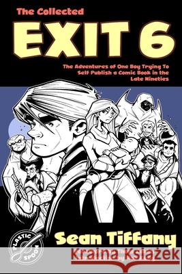 The Collected Exit 6: The Adventures of One Boy Trying to Self Publish a Comic Book in the Late Nineties Sean Tiffany 9781548009380