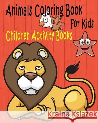 Animals Coloring Book For Kids: Children Activity Books for Kids Ages 2-4, 4-8, Boys, Girls, Fun Early Learning, Relaxation for ... Workbooks, Toddler For Kids, Coloring Book 9781548016746 Createspace Independent Publishing Platform