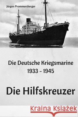 Die Deutsche Kriegsmarine 1933 - 1945: Die Hilfskreuzer Jurgen Prommersberger 9781548018689 Createspace Independent Publishing Platform