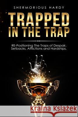 Trapped In The Trap: RE-Positioning The Traps of Despair, Setbacks, Afflictions & Hardships Smith, Rochelle Johnson 9781548021979