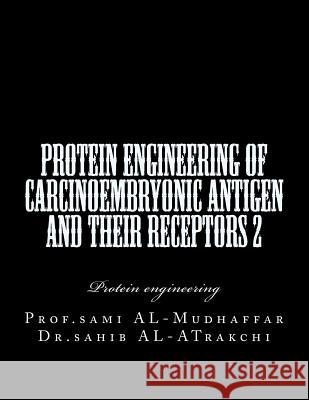 Protein Engineering of Carcinoembryonic antigen and their receptors 2: Protein engineering Sahib a. Al-Atrakchi Sami A. Al-Mudhaffa 9781548024468 Createspace Independent Publishing Platform