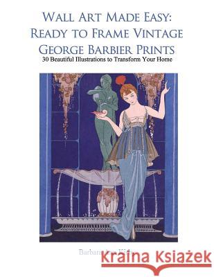 Wall Art Made Easy: Ready to Frame Vintage George Barbier Prints: 30 Beautiful Illustrations to Transform Your Home Barbara Ann Kirby 9781548026622 Createspace Independent Publishing Platform