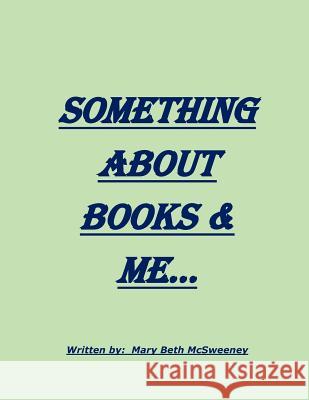 Something About Books & Me McSweeney, Mary Beth 9781548027926 Createspace Independent Publishing Platform