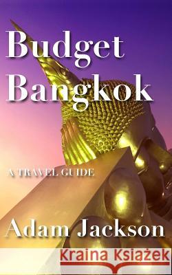 Budget Bangkok: A Travel Guide Adam Jackson 9781548028350 Createspace Independent Publishing Platform