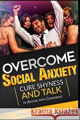 Overcome Social Anxiety: Cure Shyness and Talk to Anyone with Confidence Adam Rockman 9781548034054 Createspace Independent Publishing Platform