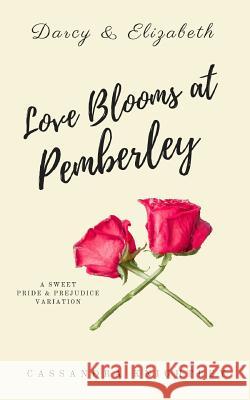 Darcy and Elizabeth: Love Blooms at Pemberley: A Sweet Pride and Prejudice Variation Cassandra Knightley 9781548034153 Createspace Independent Publishing Platform