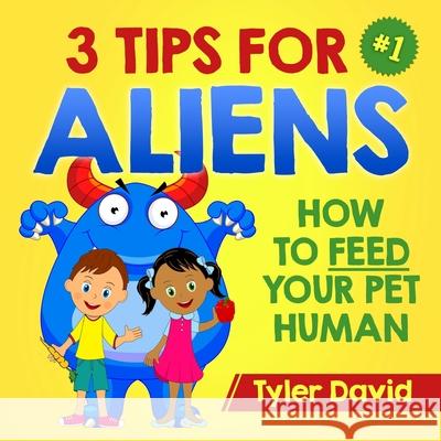 3 Tips For Aliens: How to feed your Pet Humans Tyler David, Jose Farinha 9781548036447 Createspace Independent Publishing Platform