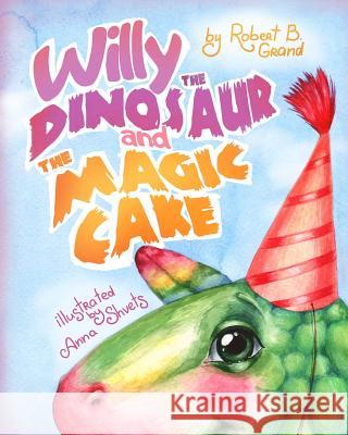 Willy the Dinosaur & the Magic Cake Robert B. Grand Anna Shvets 9781548038557 Createspace Independent Publishing Platform