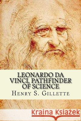 Leonardo da Vinci, Pathfinder of Science Gillette, Henry S. 9781548046286 Createspace Independent Publishing Platform