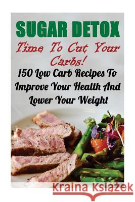 Sugar Detox: Time To Cut Your Carbs! 150 Low Carb Recipes To Improve Your Health And Lower Your Weight Kindman, Micheal 9781548050146 Createspace Independent Publishing Platform