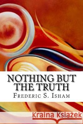 Nothing But the Truth Frederic S. Isham 9781548050528 Createspace Independent Publishing Platform