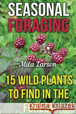 Seasonal Foraging: 15 Wild Plants To Find In The Forest Larson, Mila 9781548052034 Createspace Independent Publishing Platform