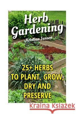 Herb Gardening: 25+ Herbs to Plant, Grow, Dry and Preserve Kristian Janson 9781548052256 Createspace Independent Publishing Platform