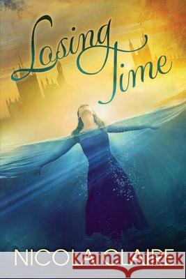 Losing Time (Lost Time, Book 1) Nicola Claire 9781548053079 Createspace Independent Publishing Platform