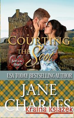 Courting the Scot (Scot to the Heart #1 Grant and MacGregor Novel) Jane Charles 9781548054144 Createspace Independent Publishing Platform