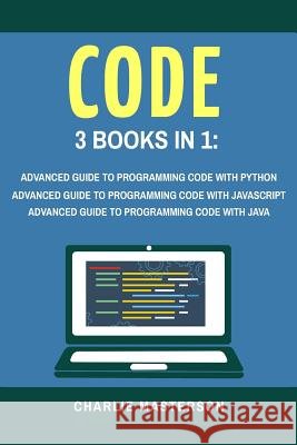 Code: 3 Books in 1: Advanced Guide to Programming Code with Python + JavaScript + Java Charlie Masterson 9781548054939 Createspace Independent Publishing Platform