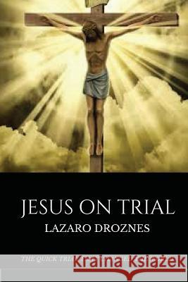 Jesus on Trial: The quick trial that changed the world. Droznes, Lazaro 9781548057084