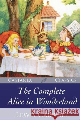 The Complete Alice in Wonderland Lewis Carroll John Tenniel 9781548057633 Createspace Independent Publishing Platform