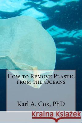 How to Remove Plastic from the Oceans Karl a. Co 9781548058395 Createspace Independent Publishing Platform