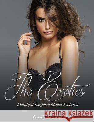 The Exotics: Beautiful Lingerie Model Pictures Alex Wills 9781548063382 Createspace Independent Publishing Platform