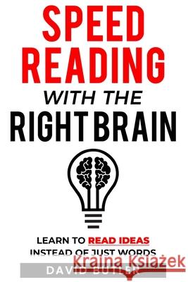 Speed Reading with the Right Brain: Learn to Read Ideas Instead of Just Words David Butler 9781548063894