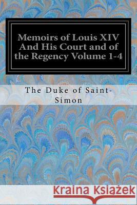 Memoirs of Louis XIV And His Court and of the Regency Volume 1-4 Saint-Simon, The Duke of 9781548065454 Createspace Independent Publishing Platform